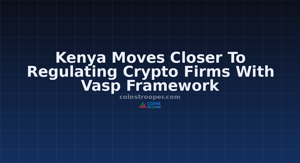 Kenya Moves Closer To Regulating Crypto Firms With Vasp Framework