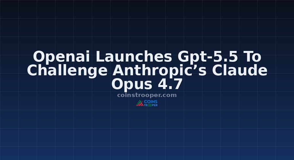 Openai Launches Gpt-5.5 To Challenge Anthropic’s Claude Opus 4.7