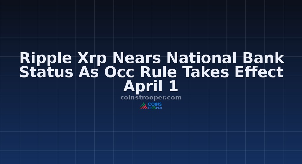 Ripple Xrp Nears National Bank Status As Occ Rule Takes Effect April 1
