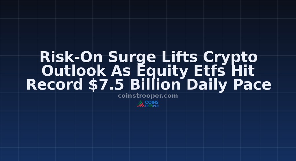 Risk-On Surge Lifts Crypto Outlook As Equity Etfs Hit Record $7.5 Billion Daily Pace