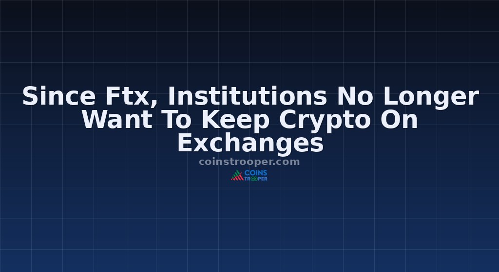 Since Ftx, Institutions No Longer Want To Keep Crypto On Exchanges