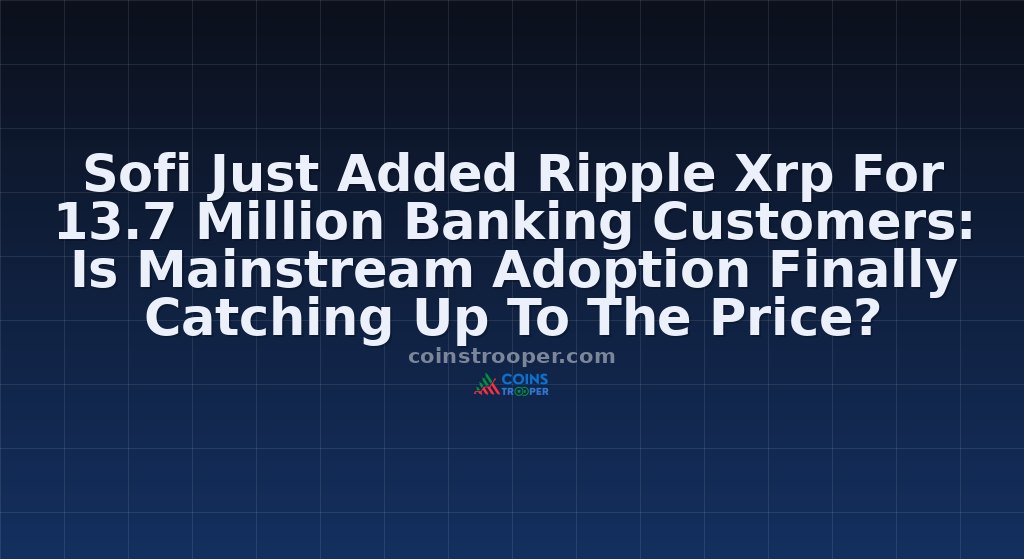 Sofi Just Added Ripple Xrp For 13.7 Million Banking Customers: Is Mainstream Adoption Finally Catching Up To The Price?