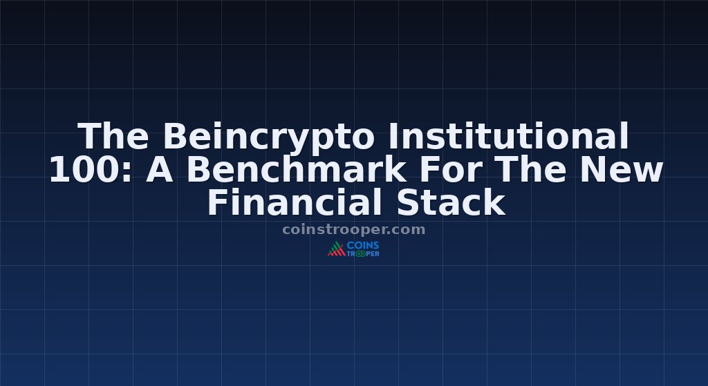 The Beincrypto Institutional 100: A Benchmark For The New Financial Stack