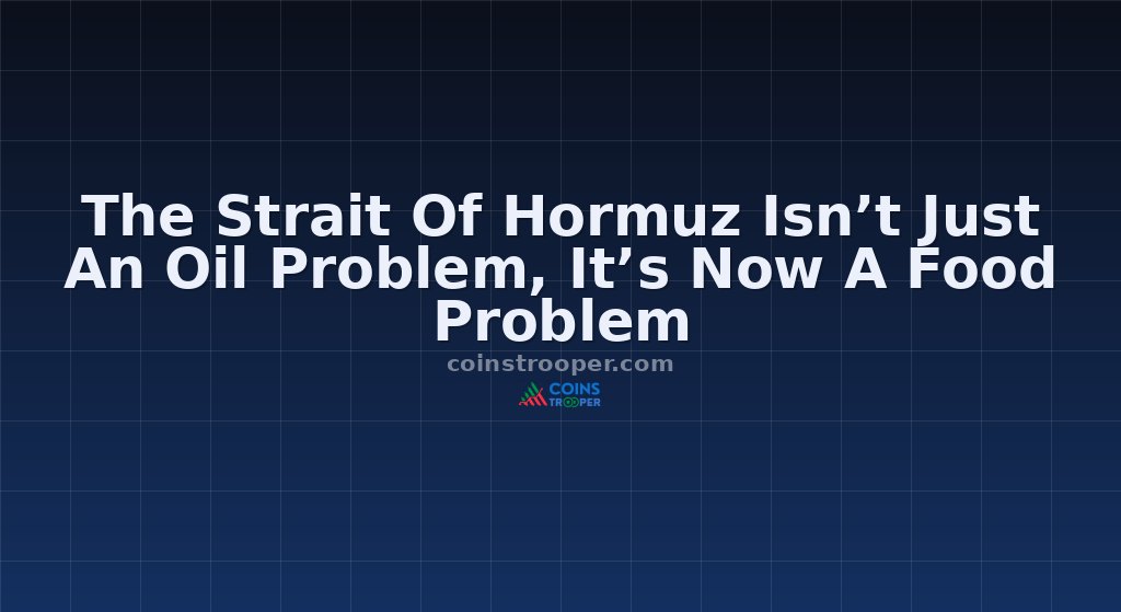 The Strait Of Hormuz Isn’t Just An Oil Problem, It’s Now A Food Problem