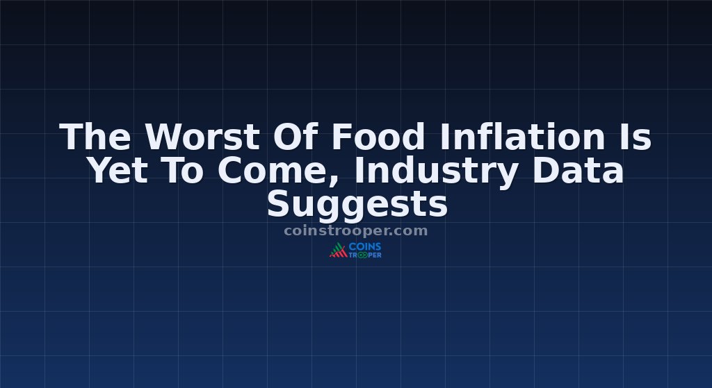 The Worst Of Food Inflation Is Yet To Come, Industry Data Suggests
