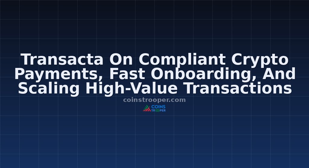 Transacta On Compliant Crypto Payments, Fast Onboarding, And Scaling High-Value Transactions