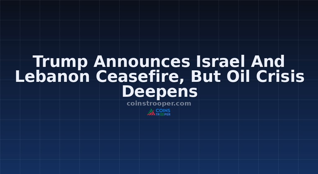 Trump Announces Israel And Lebanon Ceasefire, But Oil Crisis Deepens