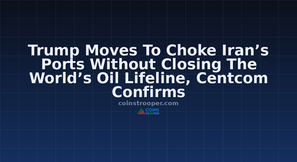 Trump Moves To Choke Iran’s Ports Without Closing The World’s Oil Lifeline, Centcom Confirms
