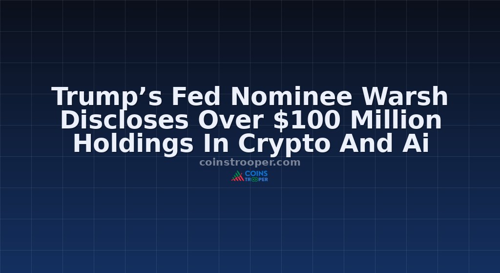 Trump’s Fed Nominee Warsh Discloses Over $100 Million Holdings In Crypto And Ai