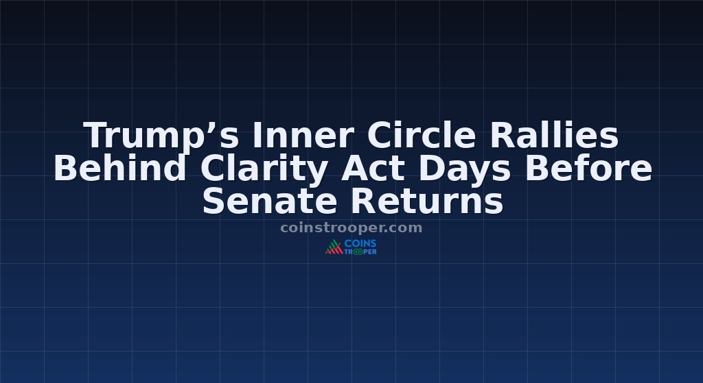Trump’s Inner Circle Rallies Behind Clarity Act Days Before Senate Returns