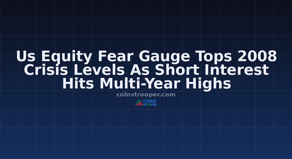 Us Equity Fear Gauge Tops 2008 Crisis Levels As Short Interest Hits Multi-Year Highs