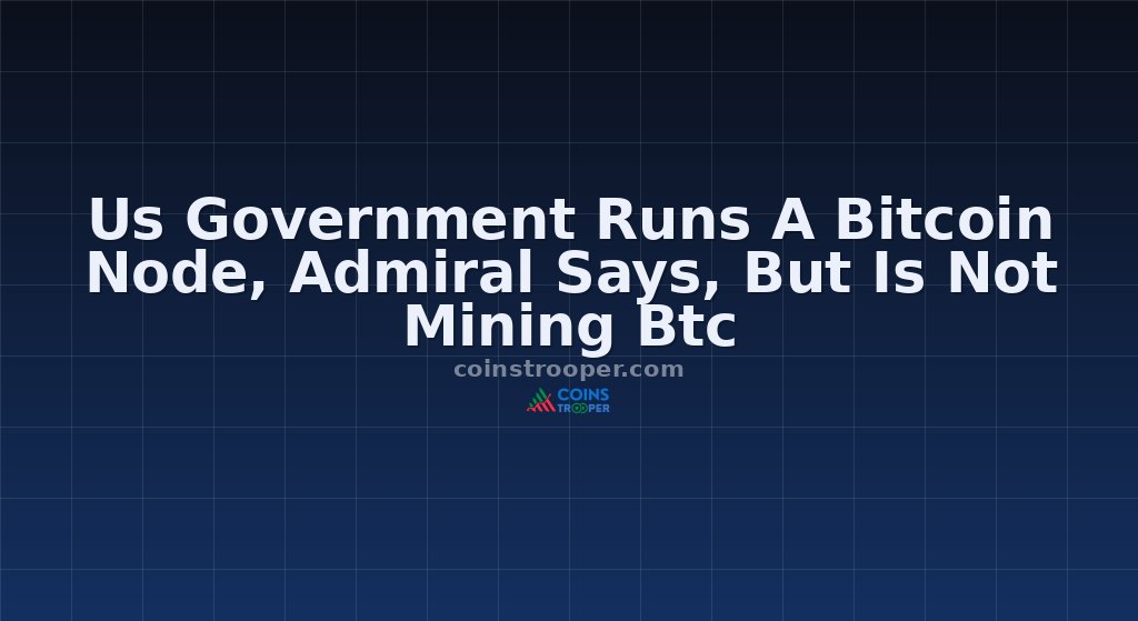 Us Government Runs A Bitcoin Node, Admiral Says, But Is Not Mining Btc
