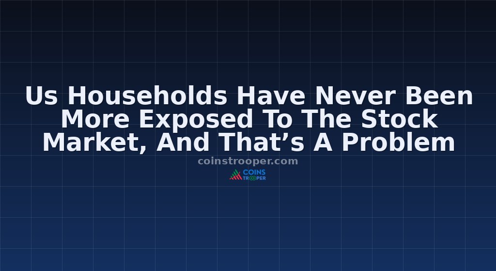 Us Households Have Never Been More Exposed To The Stock Market, And That’s A Problem