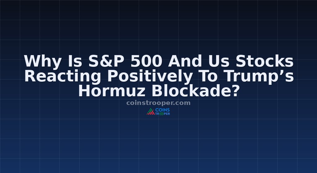 Why Is S&P 500 And Us Stocks Reacting Positively To Trump’s Hormuz Blockade?