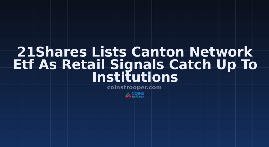21Shares Lists Canton Network Etf As Retail Signals Catch Up To Institutions