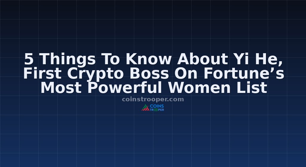 5 Things To Know About Yi He, First Crypto Boss On Fortune’s Most Powerful Women List