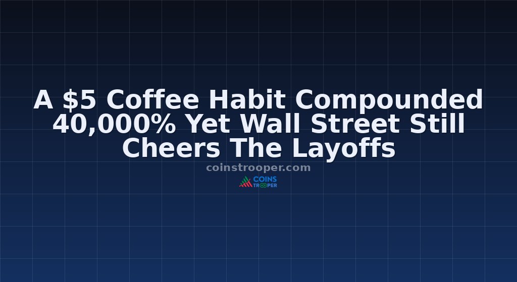 A $5 Coffee Habit Compounded 40,000% Yet Wall Street Still Cheers The Layoffs