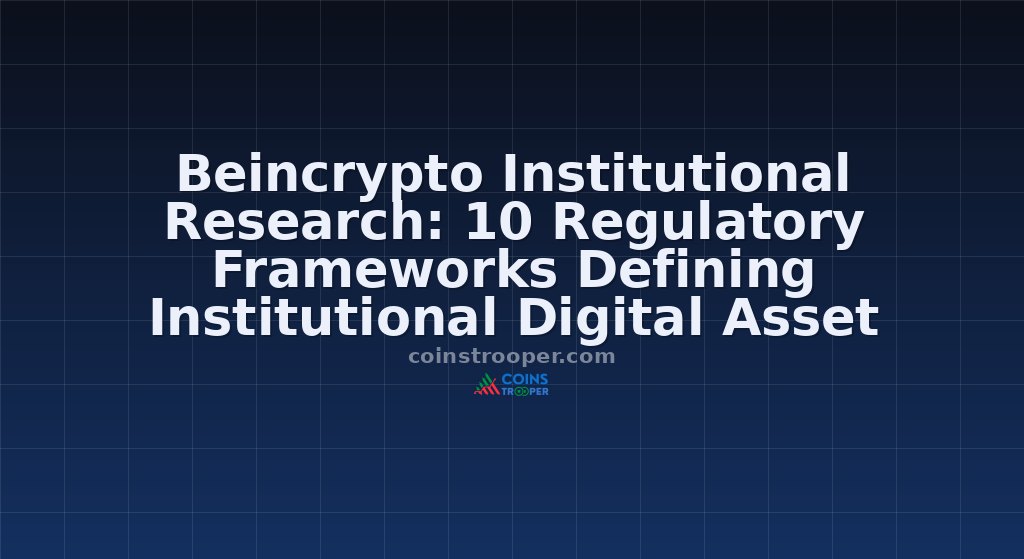 Beincrypto Institutional Research: 10 Regulatory Frameworks Defining Institutional Digital Asset Markets