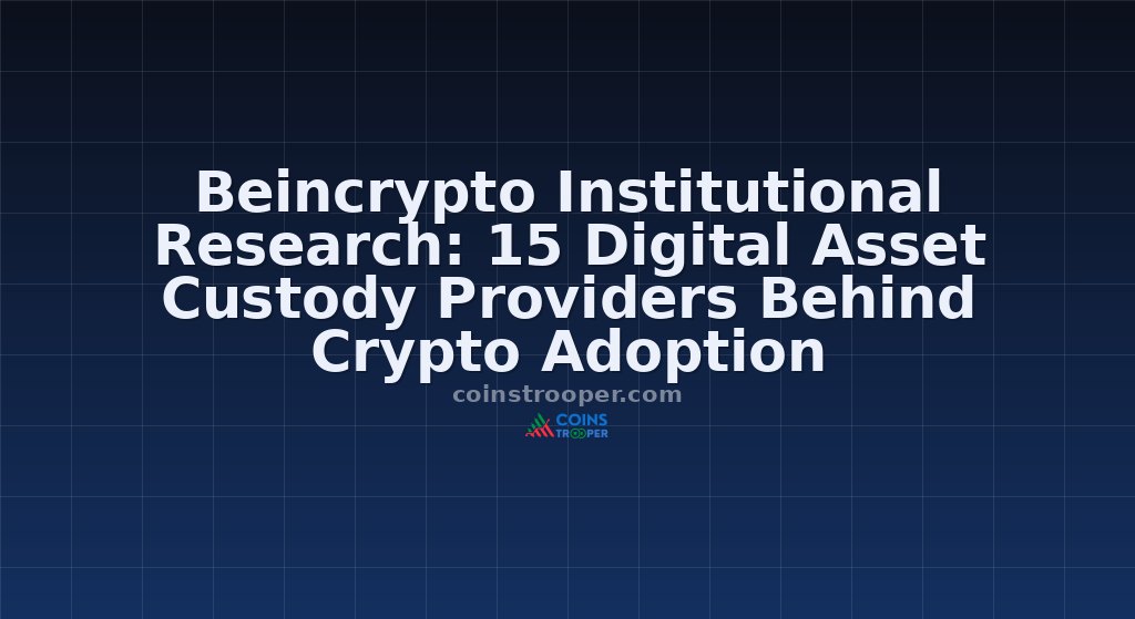 Beincrypto Institutional Research: 15 Digital Asset Custody Providers Behind Crypto Adoption