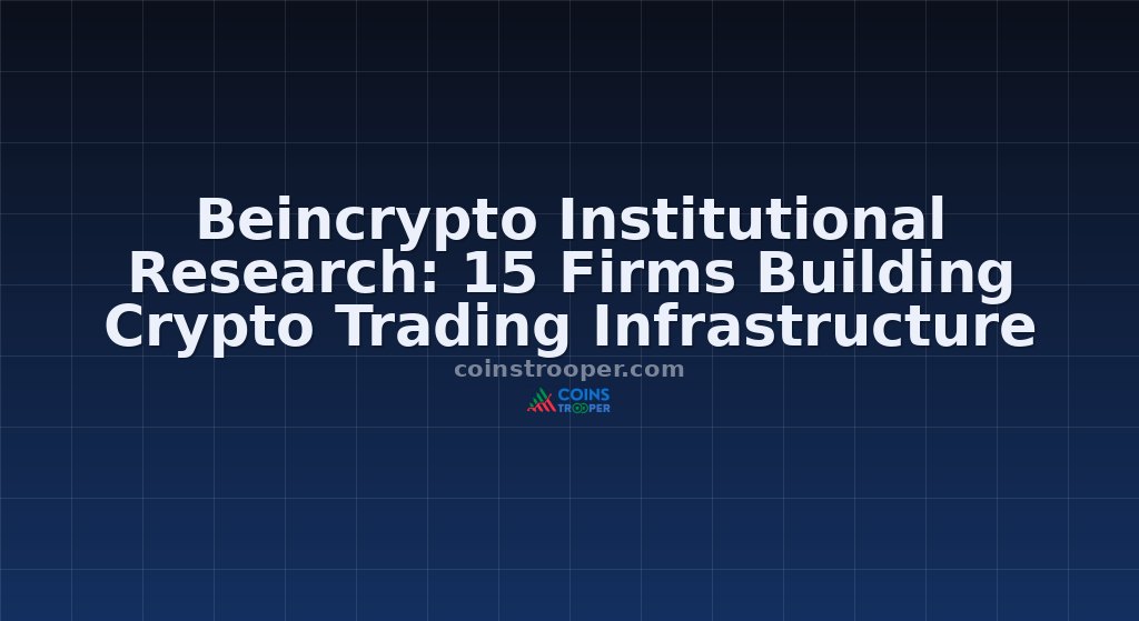 Beincrypto Institutional Research: 15 Firms Building Crypto Trading Infrastructure