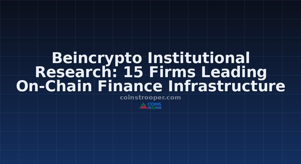 Beincrypto Institutional Research: 15 Firms Leading On-Chain Finance Infrastructure