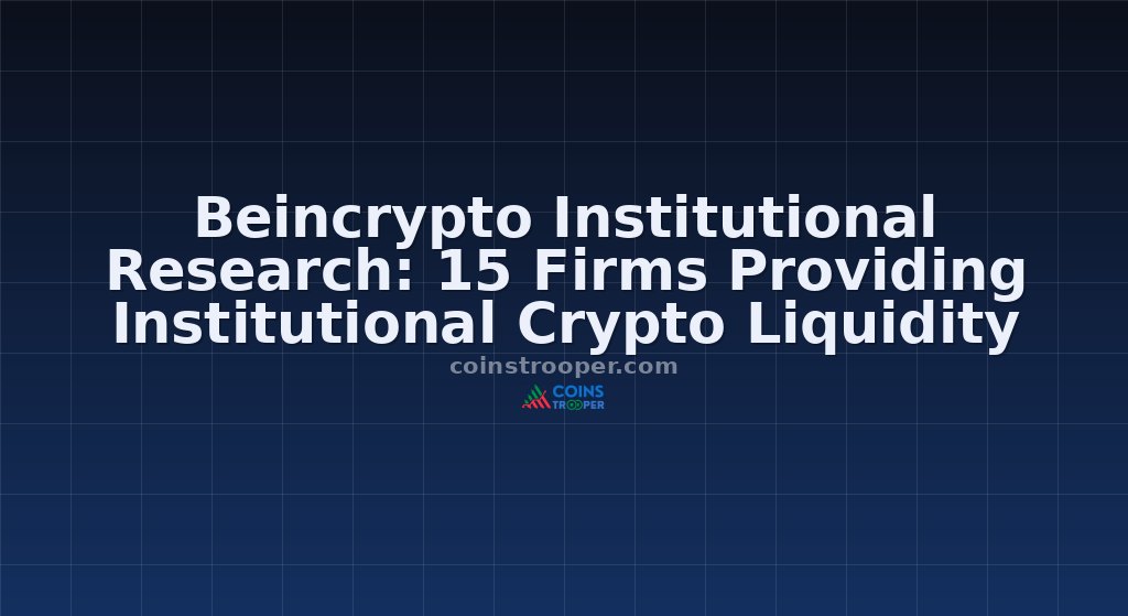Beincrypto Institutional Research: 15 Firms Providing Institutional Crypto Liquidity