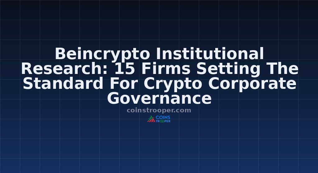Beincrypto Institutional Research: 15 Firms Setting The Standard For Crypto Corporate Governance