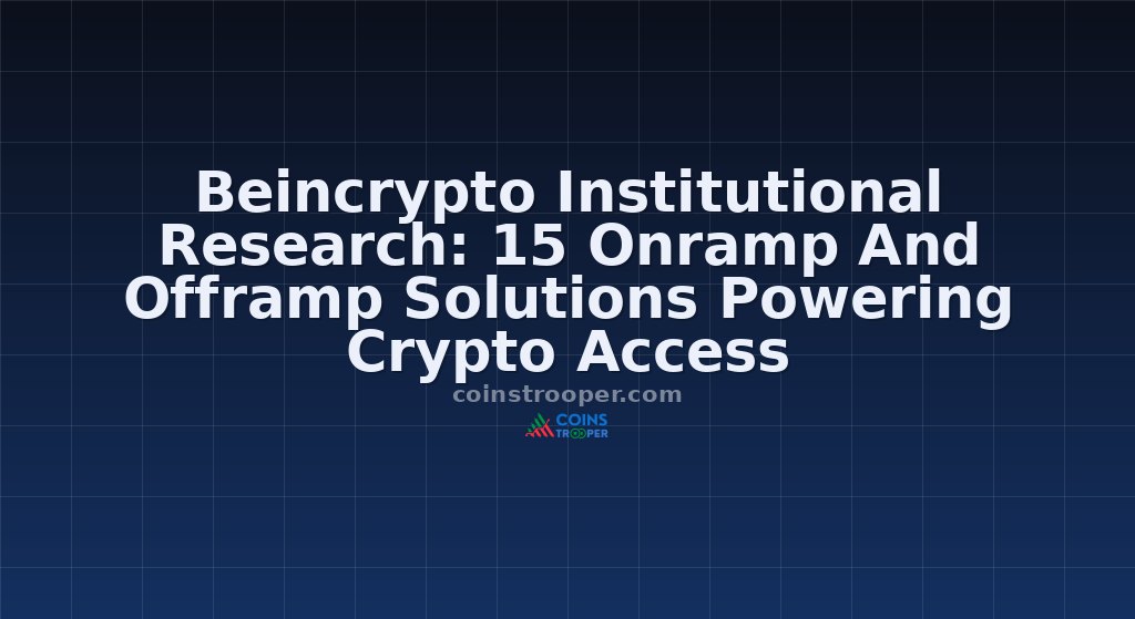 Beincrypto Institutional Research: 15 Onramp And Offramp Solutions Powering Crypto Access