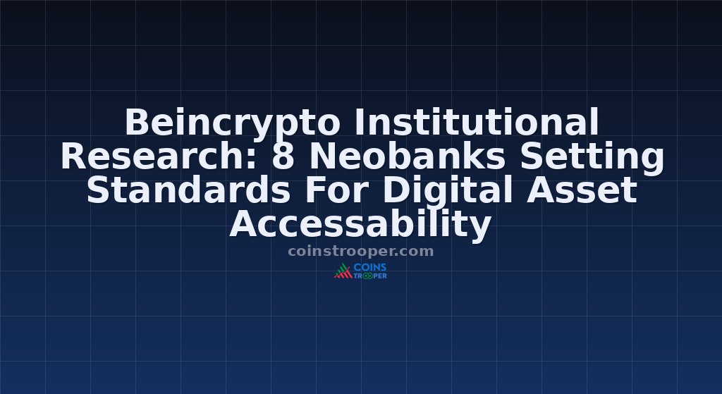 Beincrypto Institutional Research: 8 Neobanks Setting Standards For Digital Asset Accessability