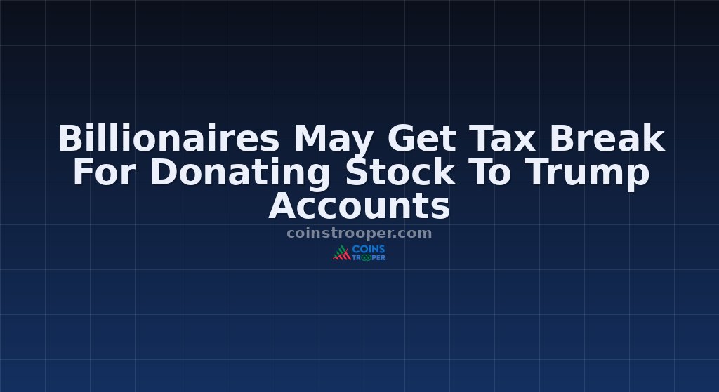 Billionaires May Get Tax Break For Donating Stock To Trump Accounts