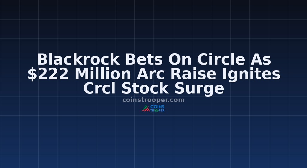 Blackrock Bets On Circle As $222 Million Arc Raise Ignites Crcl Stock Surge