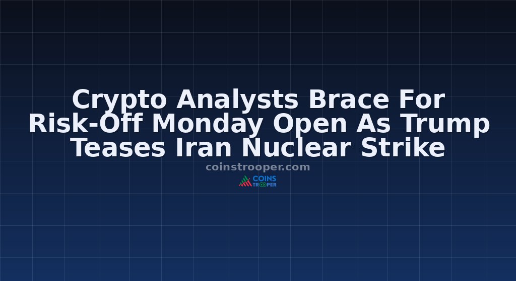 Crypto Analysts Brace For Risk-Off Monday Open As Trump Teases Iran Nuclear Strike