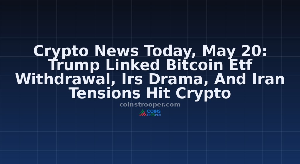 Crypto News Today, May 20: Trump Linked Bitcoin Etf Withdrawal, Irs Drama, And Iran Tensions Hit Crypto