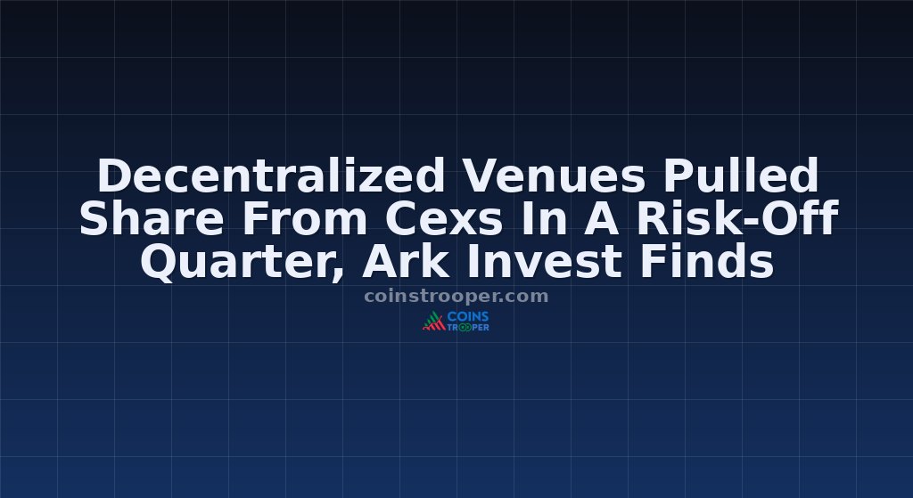 Decentralized Venues Pulled Share From Cexs In A Risk-Off Quarter, Ark Invest Finds