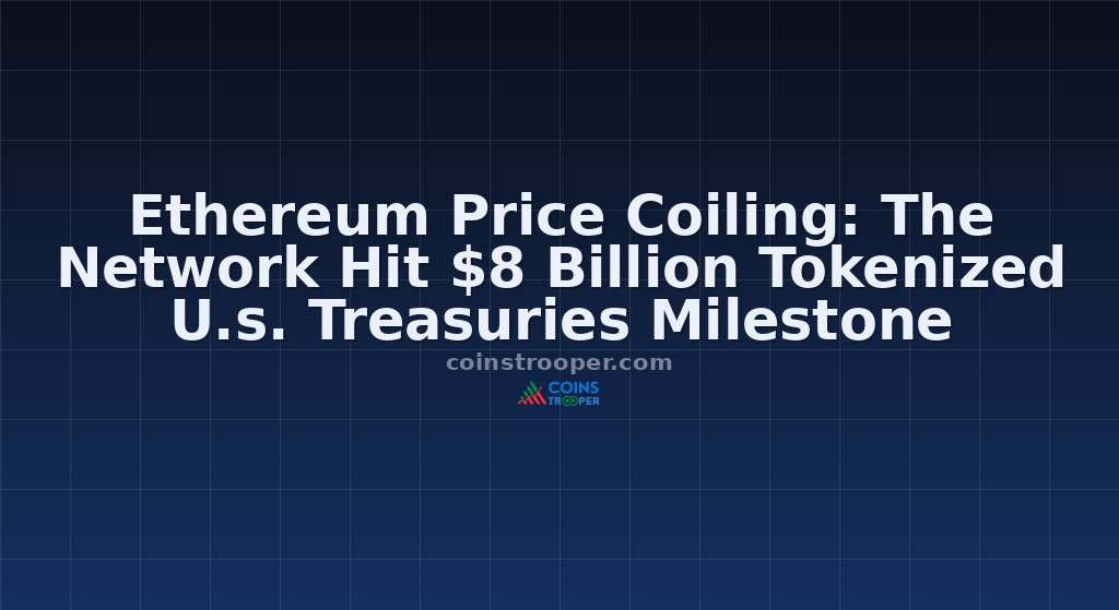 Ethereum Price Coiling: The Network Hit $8 Billion Tokenized U.s. Treasuries Milestone