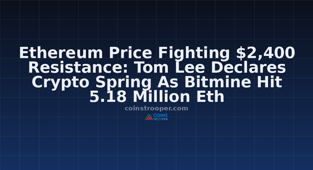 Ethereum Price Fighting $2,400 Resistance: Tom Lee Declares Crypto Spring As Bitmine Hit 5.18 Million Eth