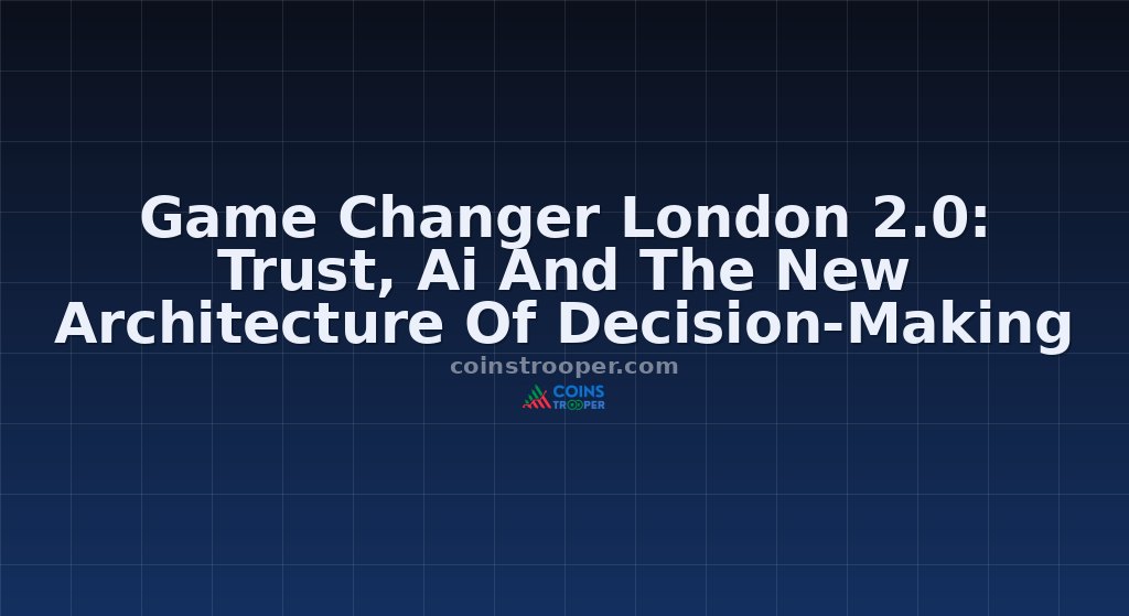 Game Changer London 2.0: Trust, Ai And The New Architecture Of Decision-Making