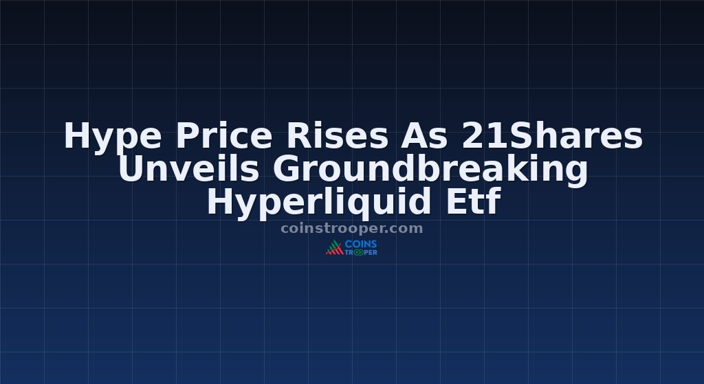 Hype Price Rises As 21Shares Unveils Groundbreaking Hyperliquid Etf