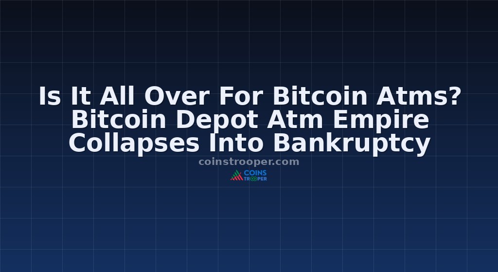 Is It All Over For Bitcoin Atms? Bitcoin Depot Atm Empire Collapses Into Bankruptcy