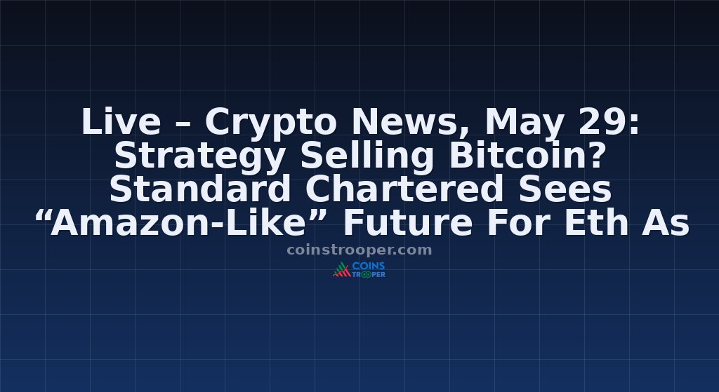 Live – Crypto News, May 29: Strategy Selling Bitcoin? Standard Chartered Sees “Amazon-Like” Future For Eth As Vitalik Writes Sci-Fi Novel