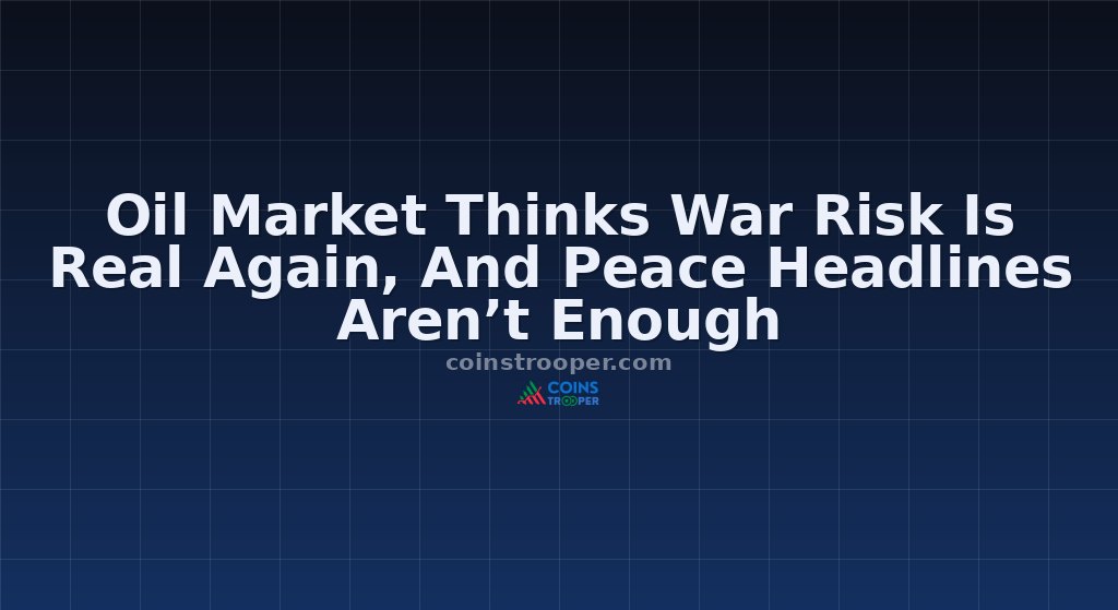Oil Market Thinks War Risk Is Real Again, And Peace Headlines Aren’t Enough