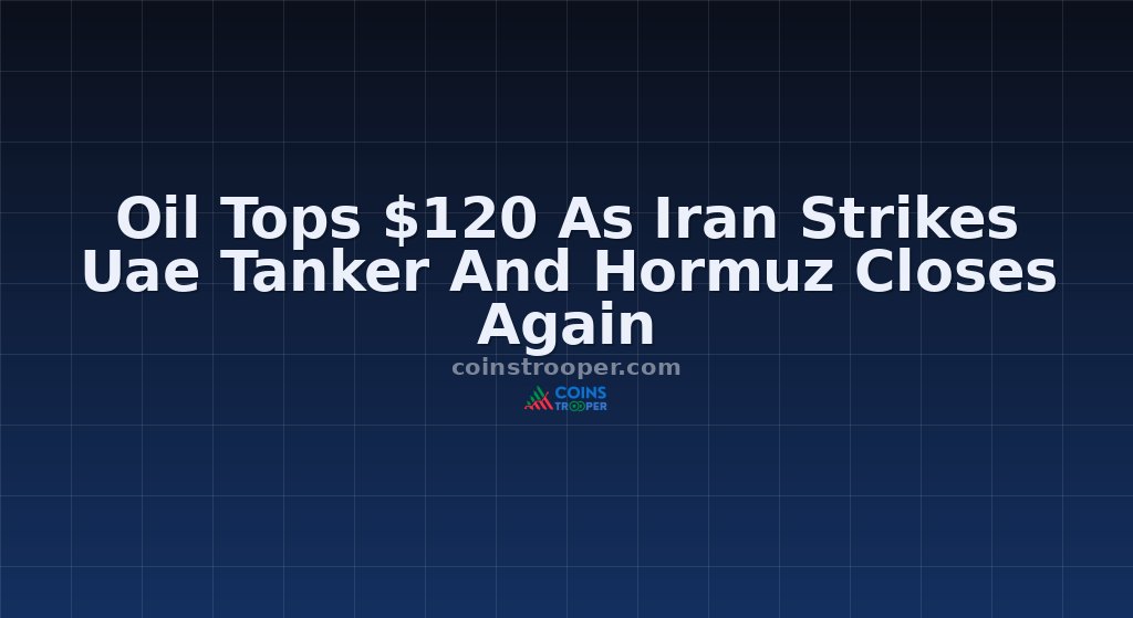 Oil Tops $120 As Iran Strikes Uae Tanker And Hormuz Closes Again
