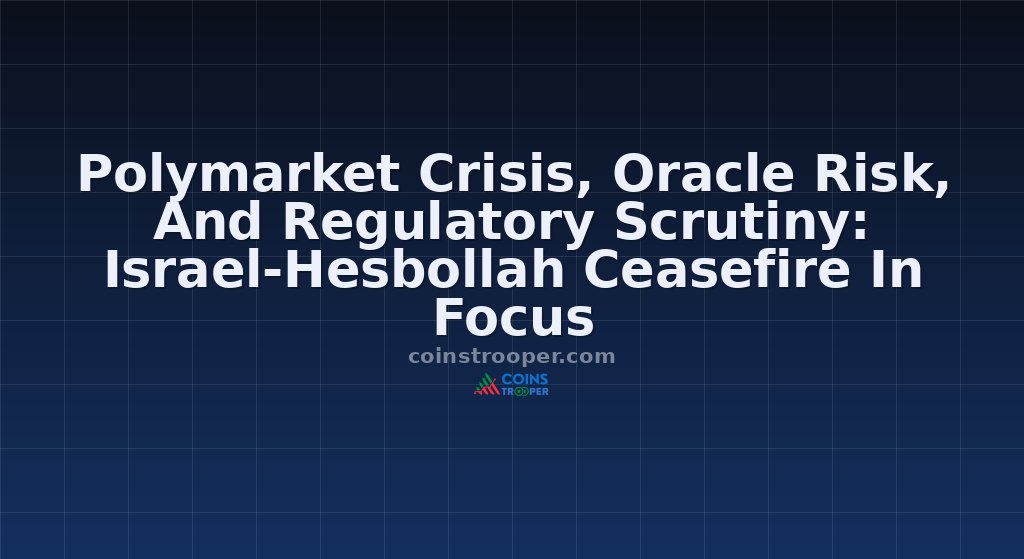 Polymarket Crisis, Oracle Risk, And Regulatory Scrutiny: Israel-Hesbollah Ceasefire In Focus