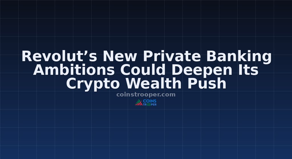 Revolut’s New Private Banking Ambitions Could Deepen Its Crypto Wealth Push