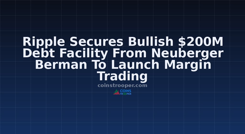 Ripple Secures Bullish $200M Debt Facility From Neuberger Berman To Launch Margin Trading