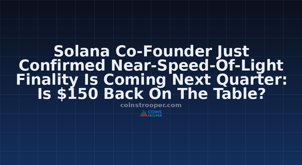 Solana Co-Founder Just Confirmed Near-Speed-Of-Light Finality Is Coming Next Quarter: Is $150 Back On The Table?