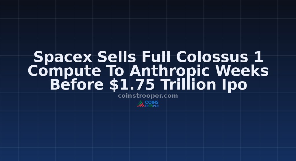 Spacex Sells Full Colossus 1 Compute To Anthropic Weeks Before $1.75 Trillion Ipo