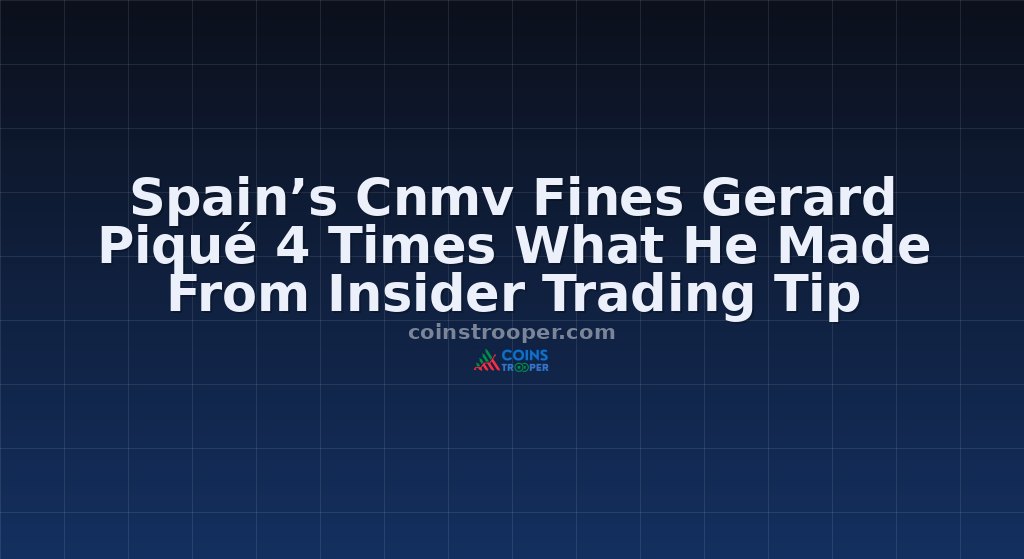 Spain’s Cnmv Fines Gerard Piqué 4 Times What He Made From Insider Trading Tip