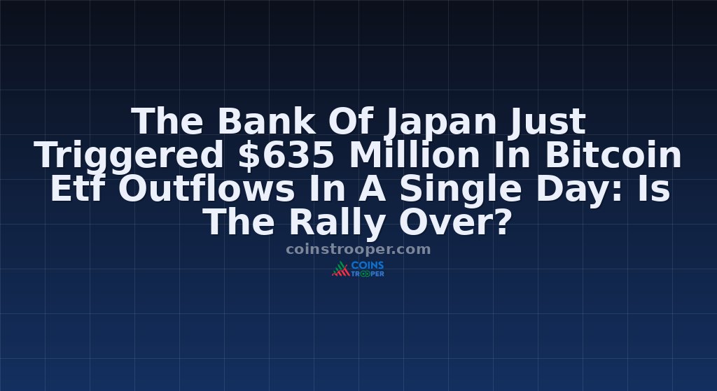 The Bank Of Japan Just Triggered $635 Million In Bitcoin Etf Outflows In A Single Day: Is The Rally Over?