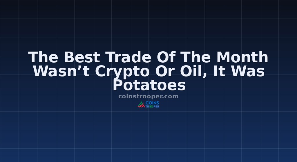 The Best Trade Of The Month Wasn’t Crypto Or Oil, It Was Potatoes